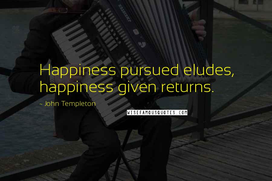 John Templeton Quotes: Happiness pursued eludes, happiness given returns.