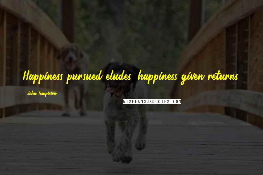 John Templeton Quotes: Happiness pursued eludes, happiness given returns.