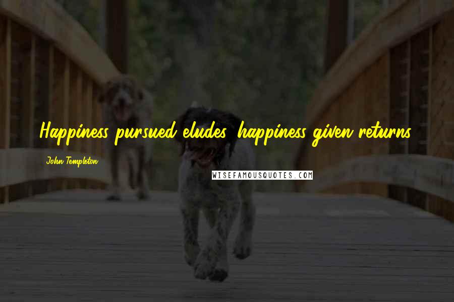 John Templeton Quotes: Happiness pursued eludes, happiness given returns.