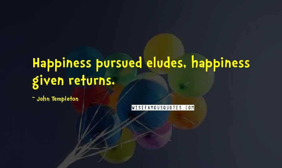 John Templeton Quotes: Happiness pursued eludes, happiness given returns.