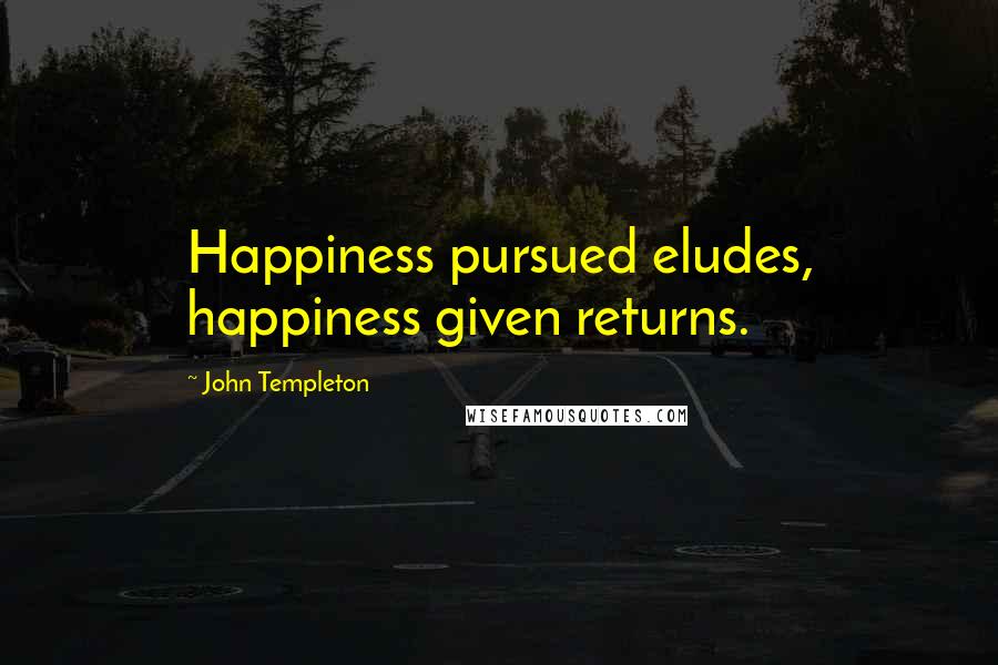 John Templeton Quotes: Happiness pursued eludes, happiness given returns.