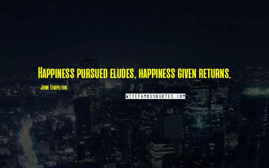 John Templeton Quotes: Happiness pursued eludes, happiness given returns.