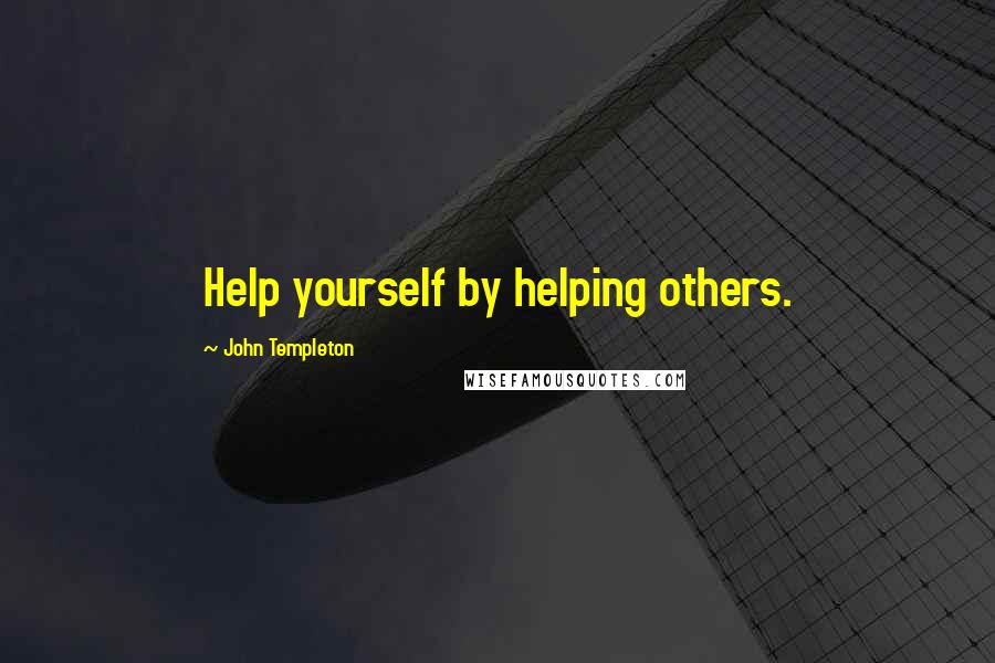 John Templeton Quotes: Help yourself by helping others.