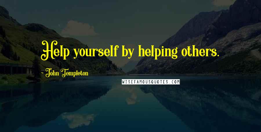 John Templeton Quotes: Help yourself by helping others.