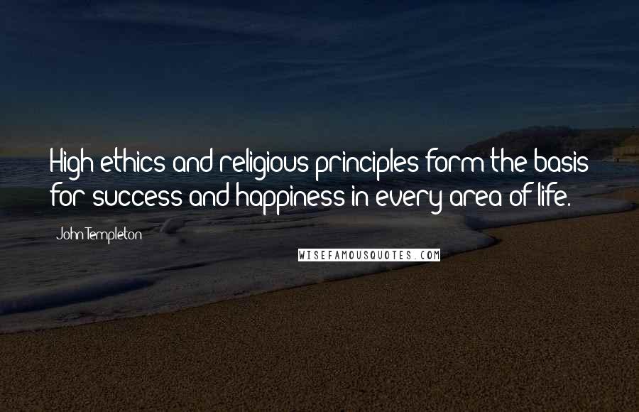 John Templeton Quotes: High ethics and religious principles form the basis for success and happiness in every area of life.