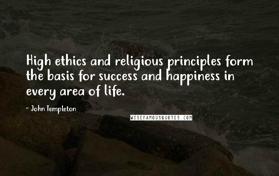 John Templeton Quotes: High ethics and religious principles form the basis for success and happiness in every area of life.