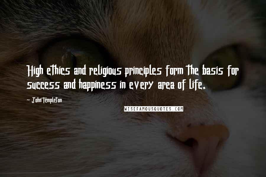 John Templeton Quotes: High ethics and religious principles form the basis for success and happiness in every area of life.