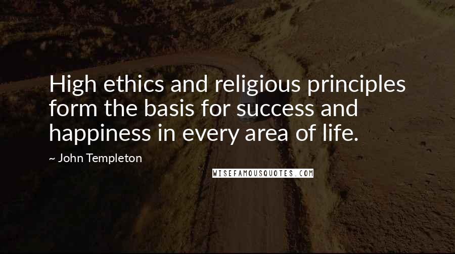 John Templeton Quotes: High ethics and religious principles form the basis for success and happiness in every area of life.