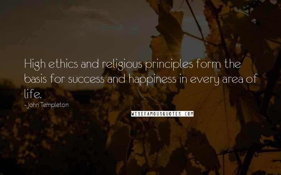 John Templeton Quotes: High ethics and religious principles form the basis for success and happiness in every area of life.