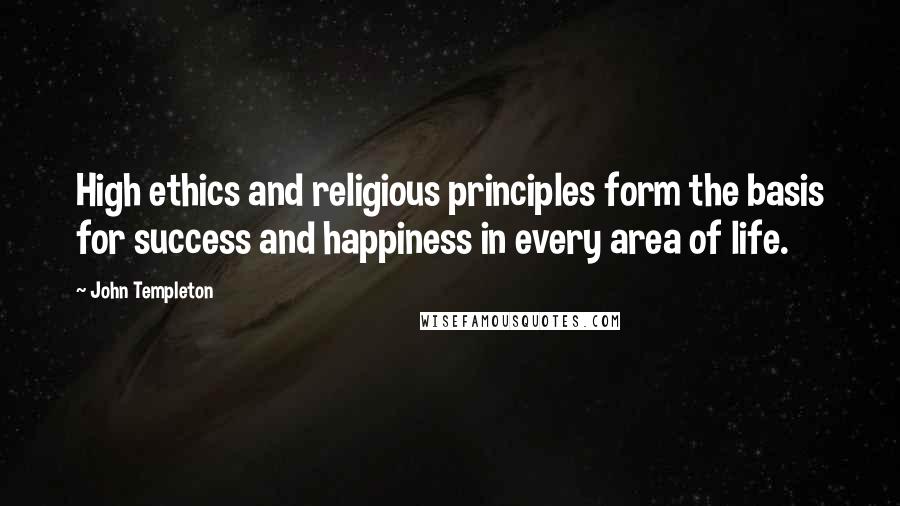 John Templeton Quotes: High ethics and religious principles form the basis for success and happiness in every area of life.