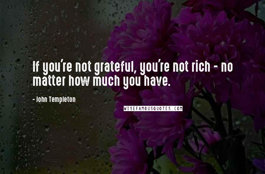 John Templeton Quotes: If you're not grateful, you're not rich - no matter how much you have.