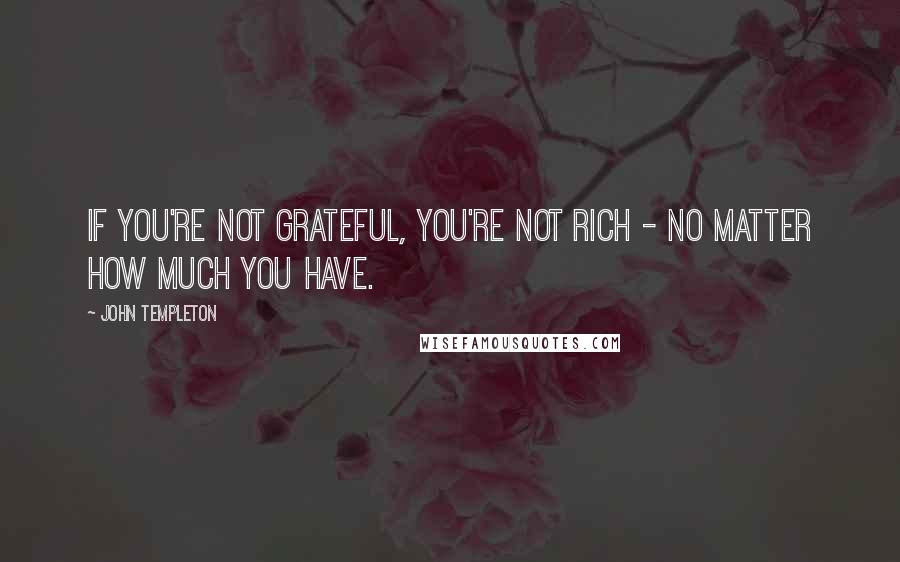 John Templeton Quotes: If you're not grateful, you're not rich - no matter how much you have.