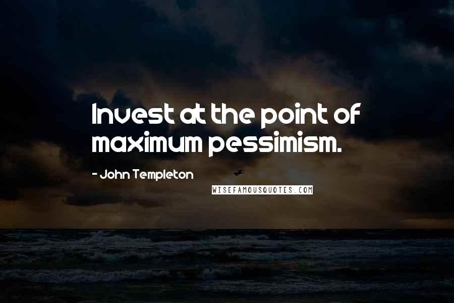 John Templeton Quotes: Invest at the point of maximum pessimism.