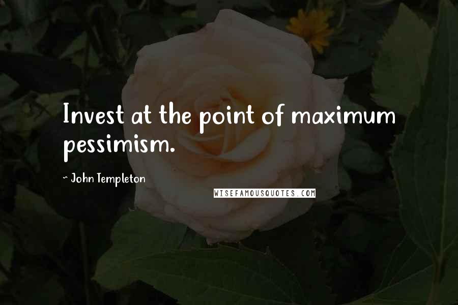 John Templeton Quotes: Invest at the point of maximum pessimism.