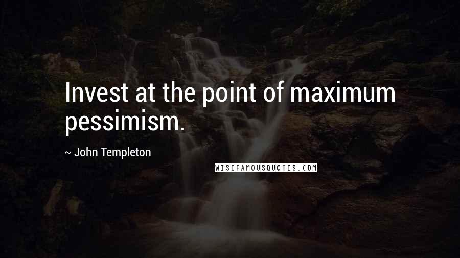 John Templeton Quotes: Invest at the point of maximum pessimism.