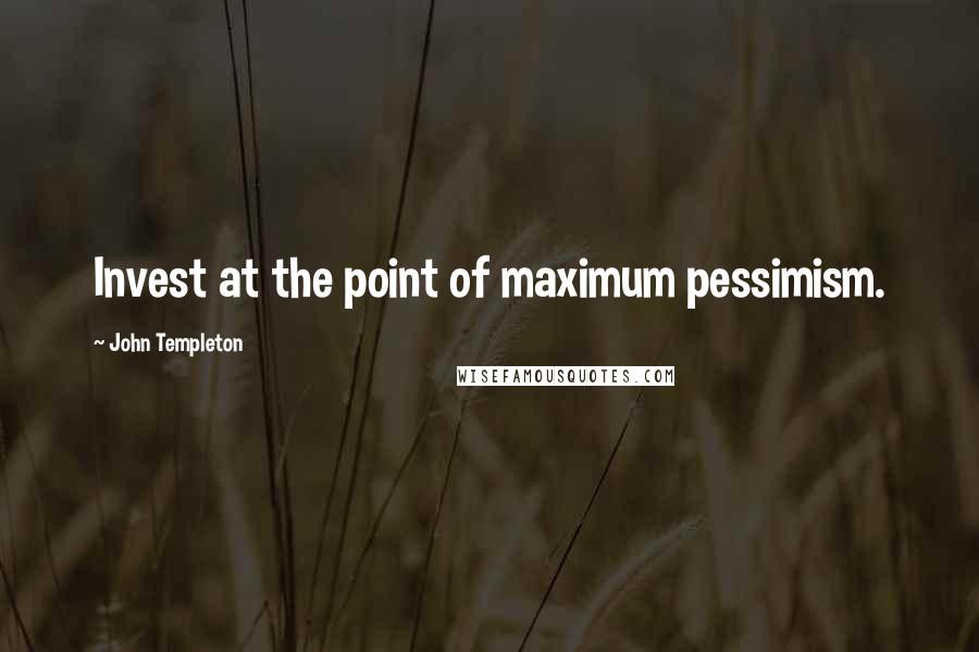 John Templeton Quotes: Invest at the point of maximum pessimism.