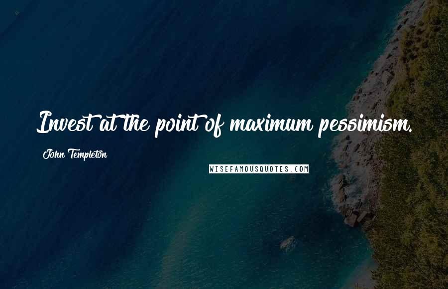 John Templeton Quotes: Invest at the point of maximum pessimism.