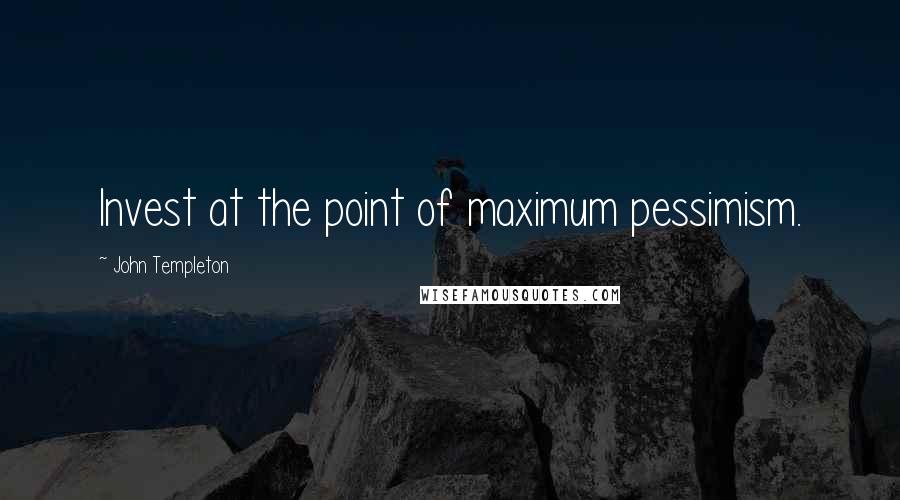 John Templeton Quotes: Invest at the point of maximum pessimism.