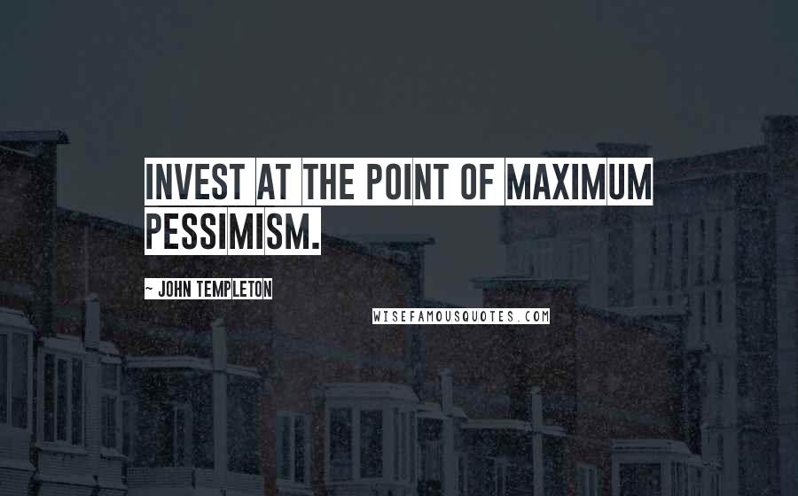 John Templeton Quotes: Invest at the point of maximum pessimism.