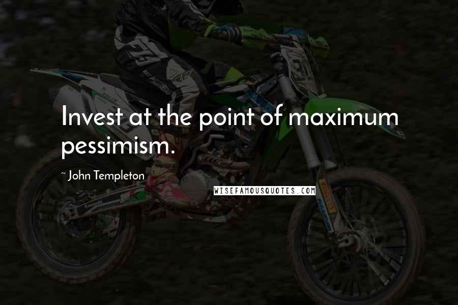 John Templeton Quotes: Invest at the point of maximum pessimism.