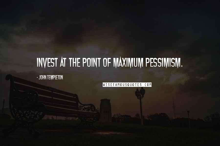 John Templeton Quotes: Invest at the point of maximum pessimism.