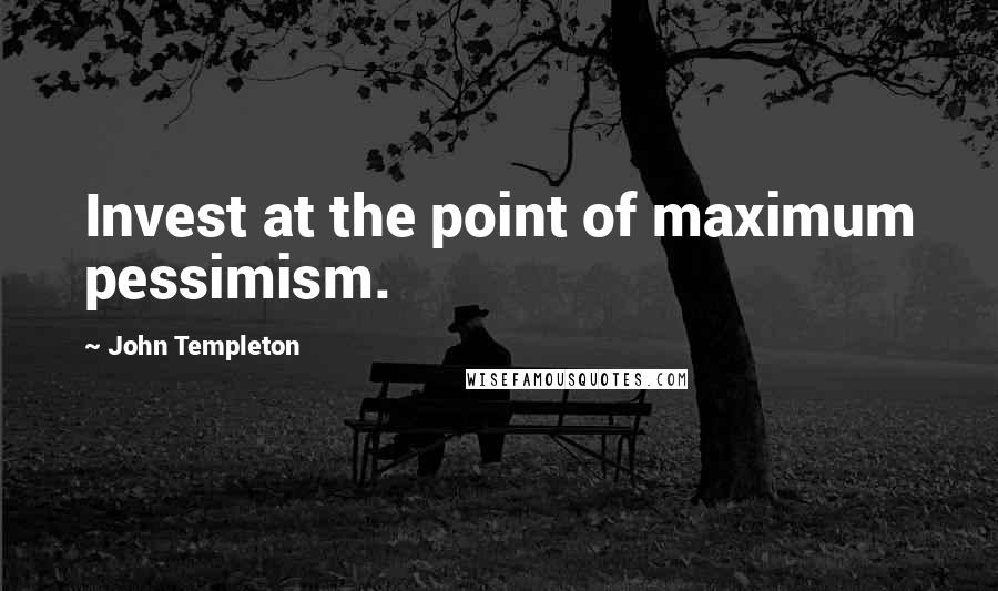 John Templeton Quotes: Invest at the point of maximum pessimism.