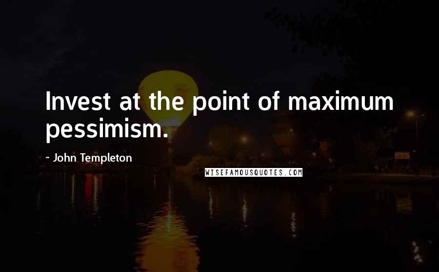 John Templeton Quotes: Invest at the point of maximum pessimism.