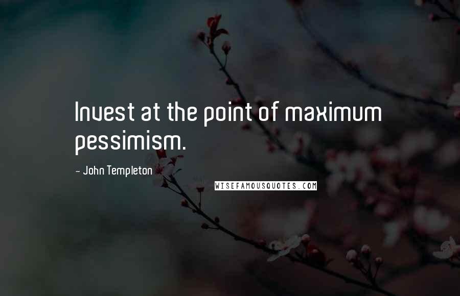 John Templeton Quotes: Invest at the point of maximum pessimism.