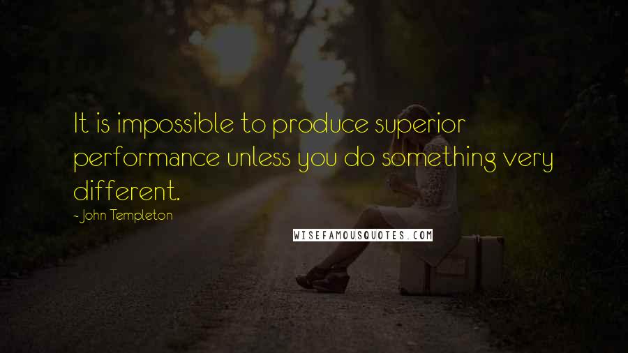 John Templeton Quotes: It is impossible to produce superior performance unless you do something very different.