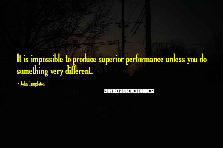John Templeton Quotes: It is impossible to produce superior performance unless you do something very different.