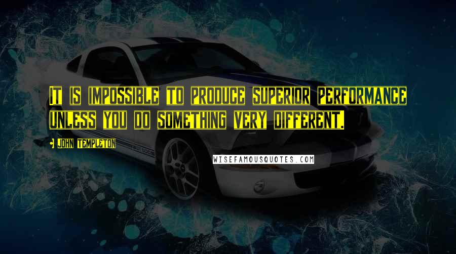 John Templeton Quotes: It is impossible to produce superior performance unless you do something very different.