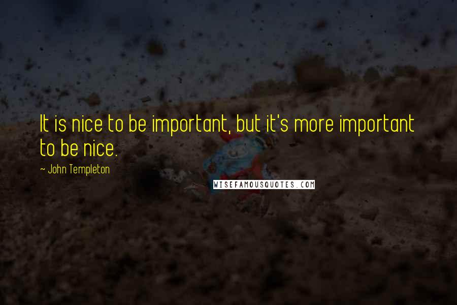 John Templeton Quotes: It is nice to be important, but it's more important to be nice.