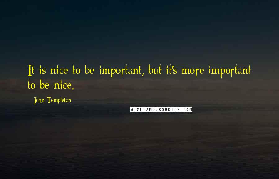 John Templeton Quotes: It is nice to be important, but it's more important to be nice.