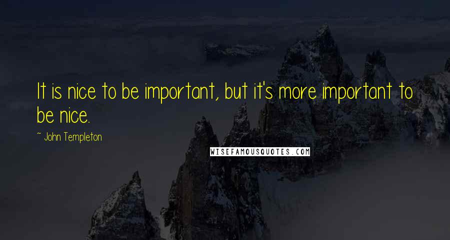 John Templeton Quotes: It is nice to be important, but it's more important to be nice.