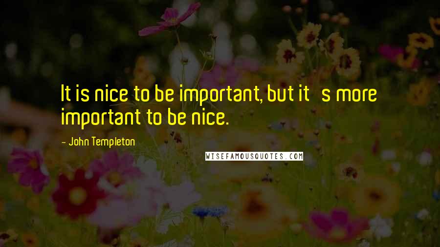 John Templeton Quotes: It is nice to be important, but it's more important to be nice.