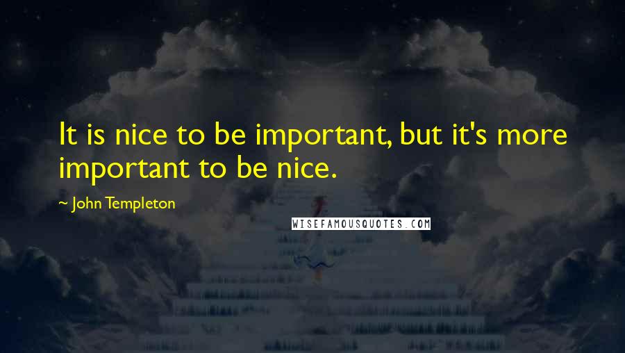 John Templeton Quotes: It is nice to be important, but it's more important to be nice.