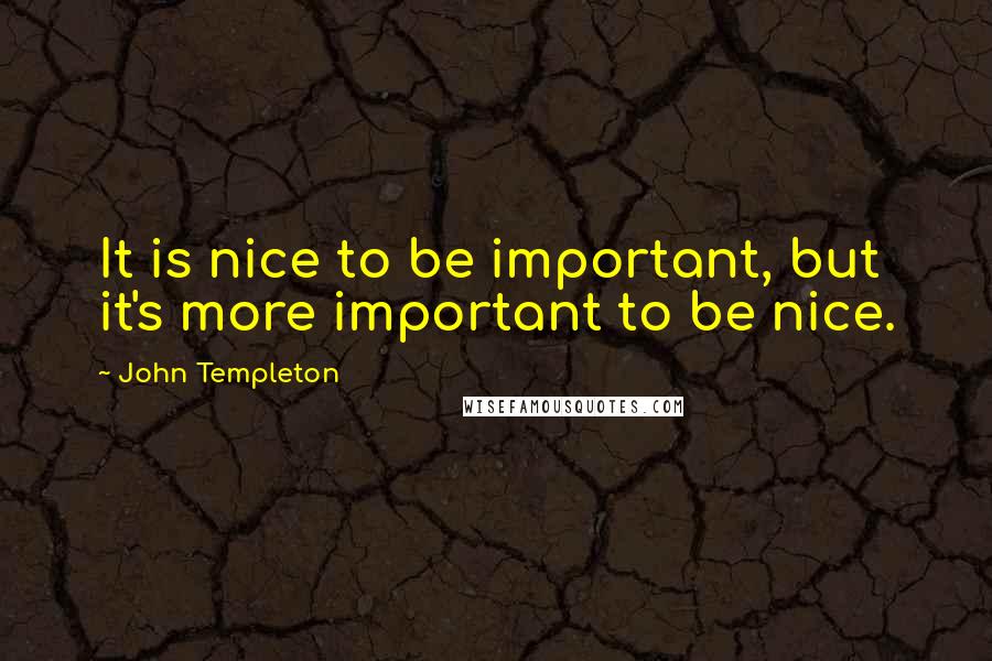 John Templeton Quotes: It is nice to be important, but it's more important to be nice.