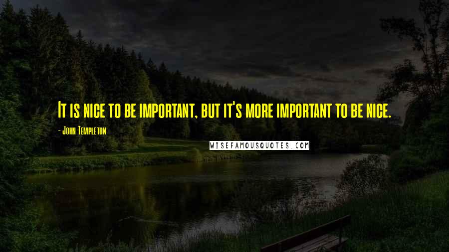 John Templeton Quotes: It is nice to be important, but it's more important to be nice.