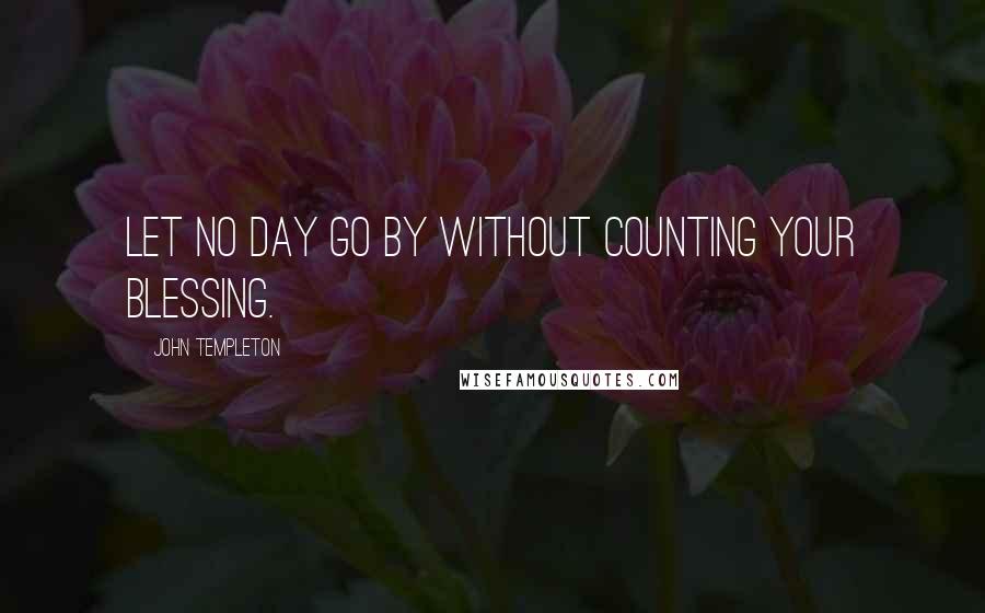 John Templeton Quotes: Let no day go by without counting your blessing.