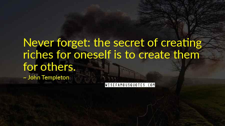 John Templeton Quotes: Never forget: the secret of creating riches for oneself is to create them for others.