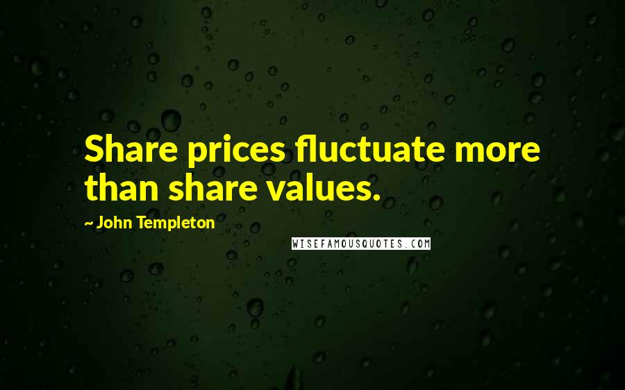 John Templeton Quotes: Share prices fluctuate more than share values.