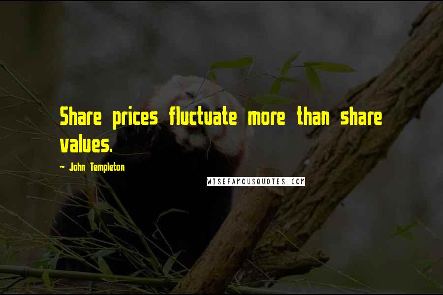 John Templeton Quotes: Share prices fluctuate more than share values.