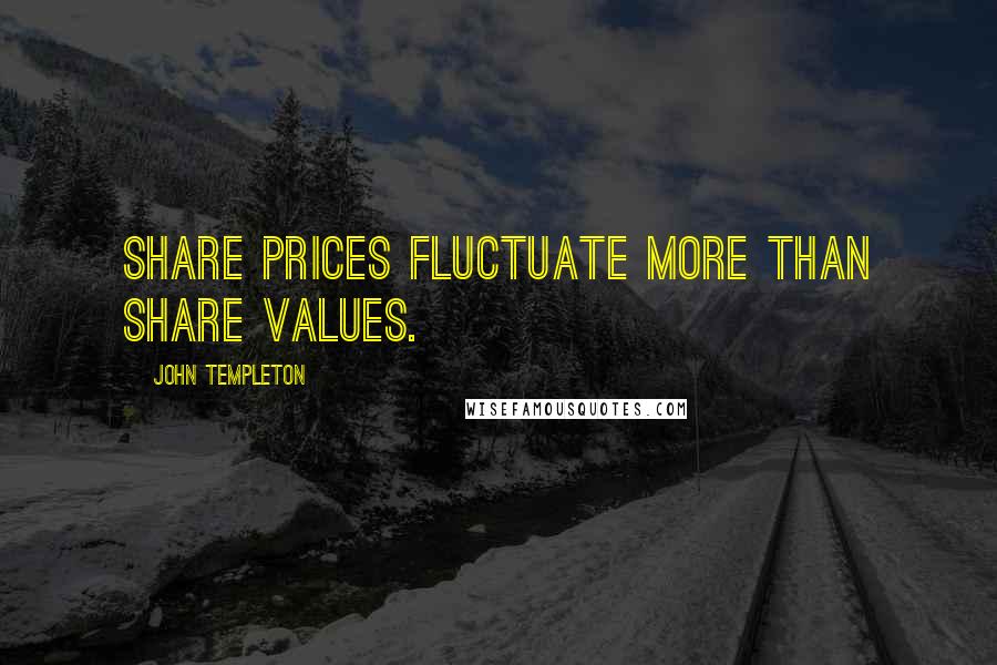 John Templeton Quotes: Share prices fluctuate more than share values.