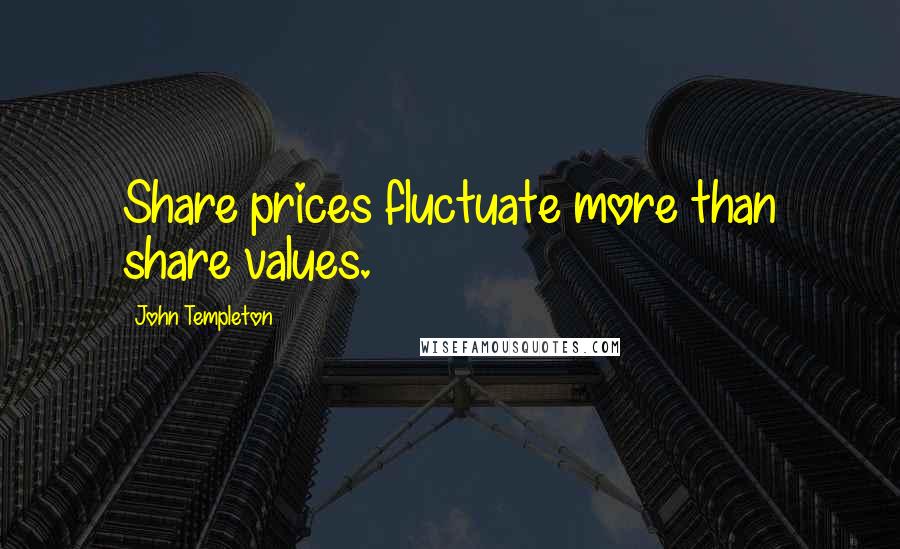 John Templeton Quotes: Share prices fluctuate more than share values.