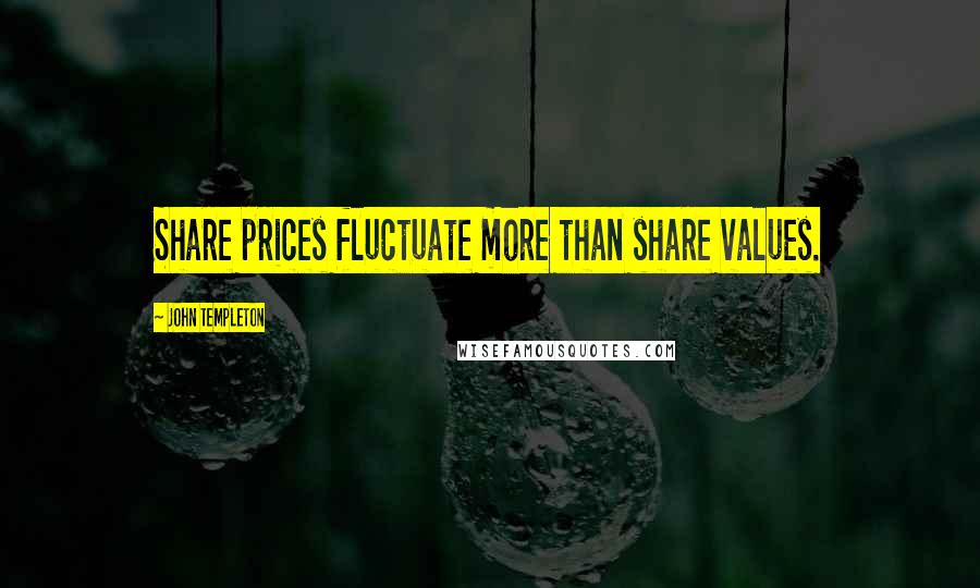 John Templeton Quotes: Share prices fluctuate more than share values.