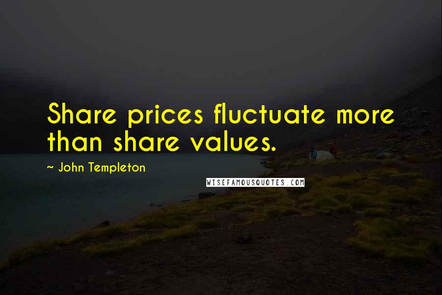 John Templeton Quotes: Share prices fluctuate more than share values.