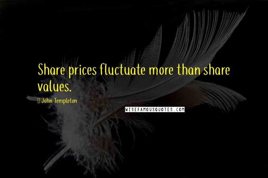 John Templeton Quotes: Share prices fluctuate more than share values.