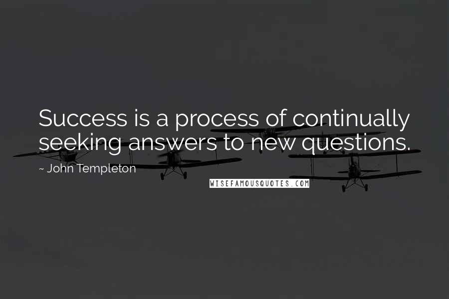 John Templeton Quotes: Success is a process of continually seeking answers to new questions.