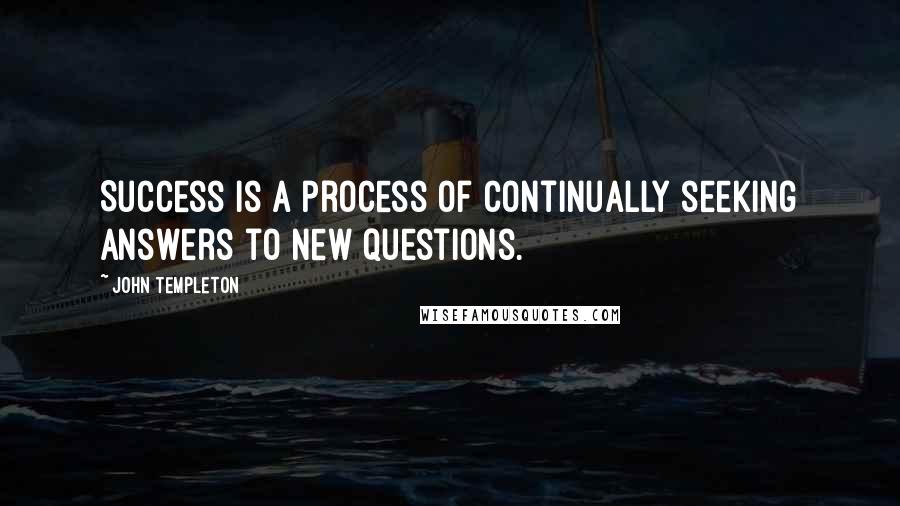 John Templeton Quotes: Success is a process of continually seeking answers to new questions.