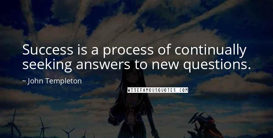 John Templeton Quotes: Success is a process of continually seeking answers to new questions.